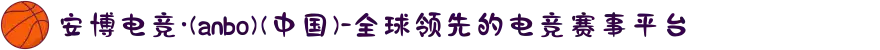 安博电竞·(anbo)(中国)-全球领先的电竞赛事平台